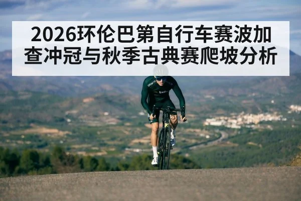 2026环伦巴第自行车赛波加查冲冠与秋季古典赛爬坡分析（kaiyun）