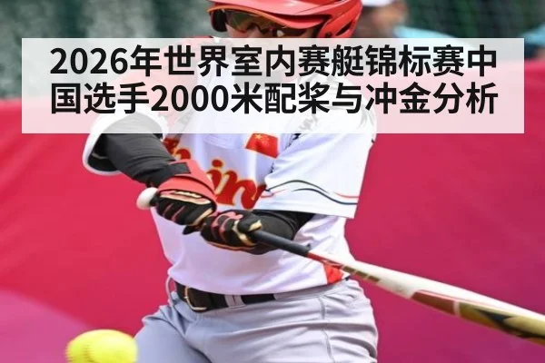 2026年世界室内赛艇锦标赛中国选手2000米配桨与冲金分析（kaiyun）