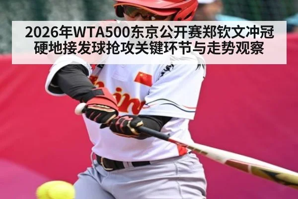 2026年WTA500东京公开赛郑钦文冲冠硬地接发球抢攻关键环节与走势观察（kaiyun）